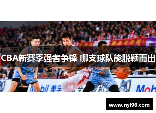 CBA新赛季强者争锋 哪支球队能脱颖而出