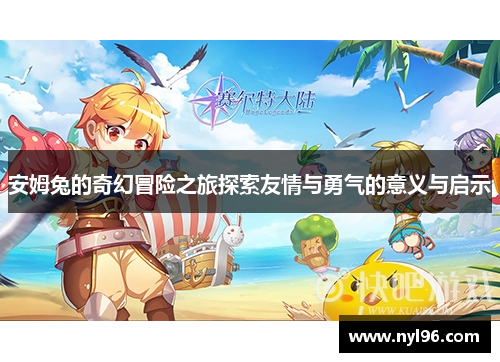 安姆兔的奇幻冒险之旅探索友情与勇气的意义与启示