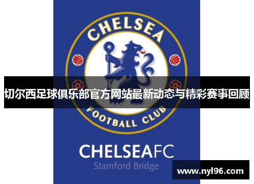 切尔西足球俱乐部官方网站最新动态与精彩赛事回顾