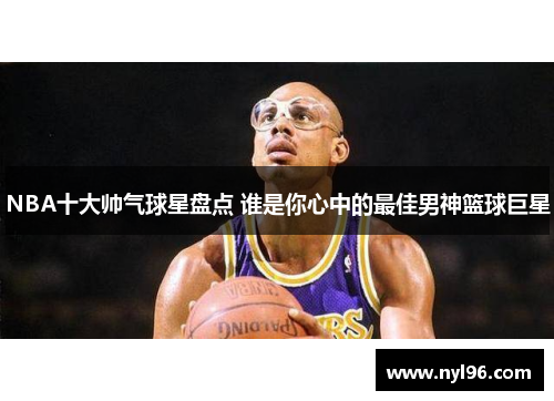 NBA十大帅气球星盘点 谁是你心中的最佳男神篮球巨星