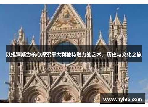以维涅斯为核心探索意大利独特魅力的艺术、历史与文化之旅