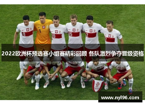 2022欧洲杯预选赛小组赛精彩回顾 各队激烈争夺晋级资格
