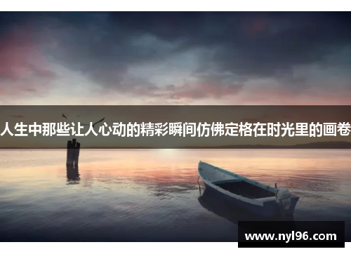 人生中那些让人心动的精彩瞬间仿佛定格在时光里的画卷