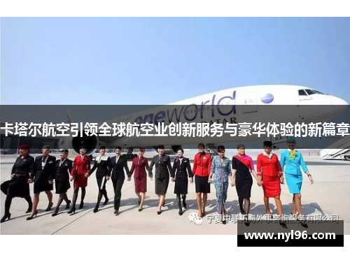 卡塔尔航空引领全球航空业创新服务与豪华体验的新篇章