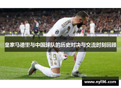 皇家马德里与中国球队的历史对决与交流时刻回顾