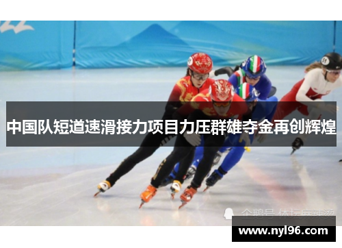中国队短道速滑接力项目力压群雄夺金再创辉煌