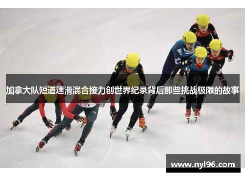 加拿大队短道速滑混合接力创世界纪录背后那些挑战极限的故事
