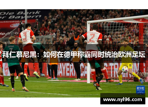 拜仁慕尼黑：如何在德甲称霸同时统治欧洲足坛