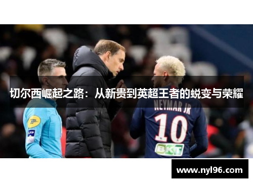 切尔西崛起之路：从新贵到英超王者的蜕变与荣耀