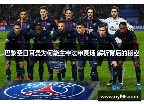 巴黎圣日耳曼为何能主宰法甲赛场 解析背后的秘密