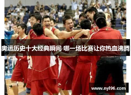 奥运历史十大经典瞬间 哪一场比赛让你热血沸腾