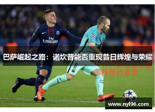 巴萨崛起之路：诺坎普能否重现昔日辉煌与荣耀