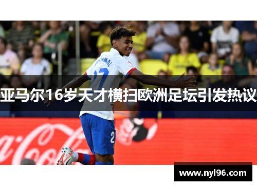 亚马尔16岁天才横扫欧洲足坛引发热议