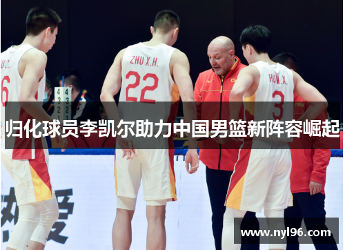 归化球员李凯尔助力中国男篮新阵容崛起