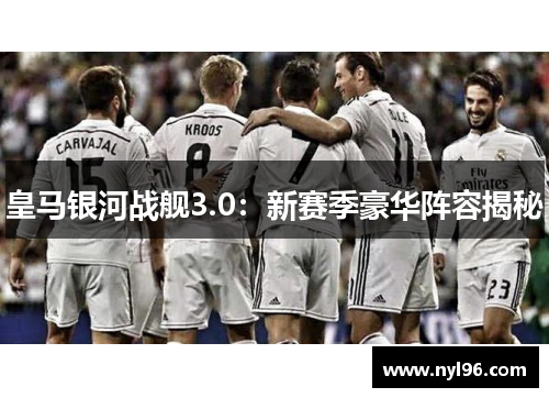 皇马银河战舰3.0：新赛季豪华阵容揭秘