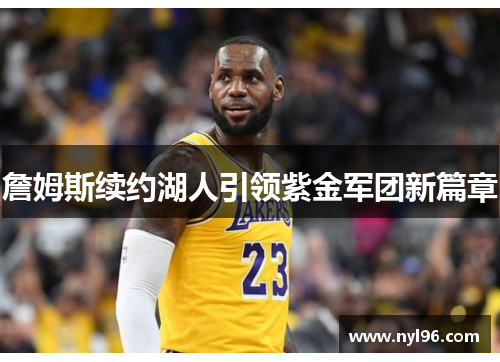 詹姆斯续约湖人引领紫金军团新篇章