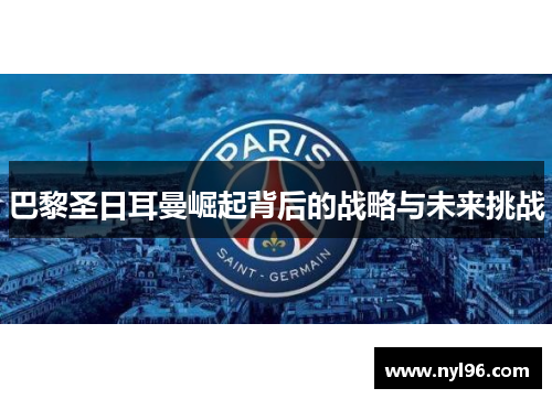 巴黎圣日耳曼崛起背后的战略与未来挑战