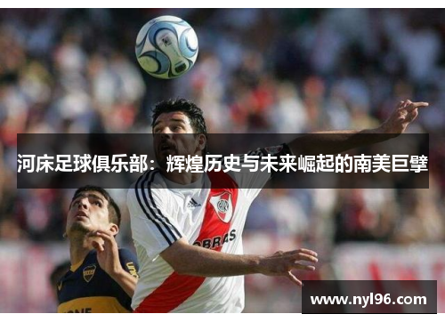河床足球俱乐部：辉煌历史与未来崛起的南美巨擘