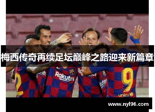 梅西传奇再续足坛巅峰之路迎来新篇章