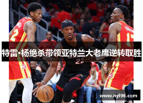 特雷·杨绝杀带领亚特兰大老鹰逆转取胜