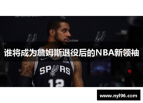 谁将成为詹姆斯退役后的NBA新领袖