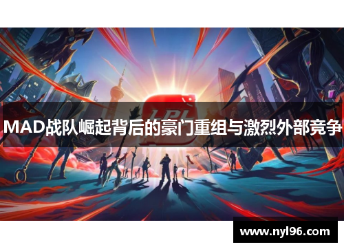MAD战队崛起背后的豪门重组与激烈外部竞争