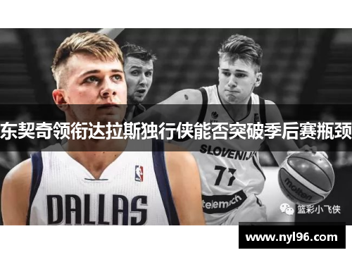东契奇领衔达拉斯独行侠能否突破季后赛瓶颈