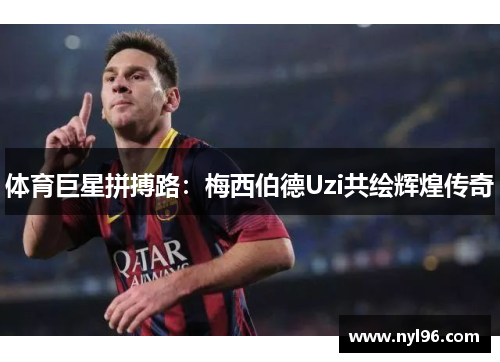 体育巨星拼搏路：梅西伯德Uzi共绘辉煌传奇