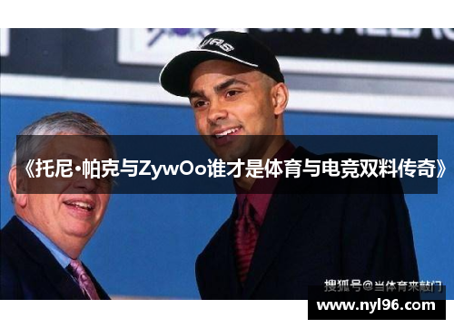 《托尼·帕克与ZywOo谁才是体育与电竞双料传奇》