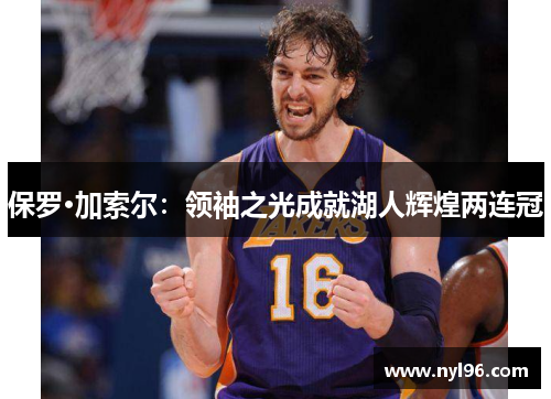 保罗·加索尔：领袖之光成就湖人辉煌两连冠