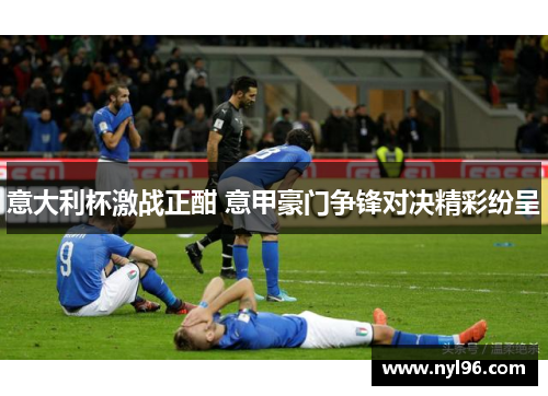 意大利杯激战正酣 意甲豪门争锋对决精彩纷呈