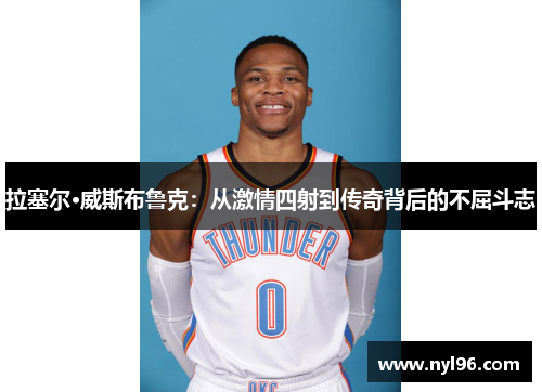 拉塞尔·威斯布鲁克：从激情四射到传奇背后的不屈斗志