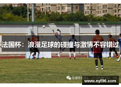 法国杯：浪漫足球的碰撞与激情不容错过