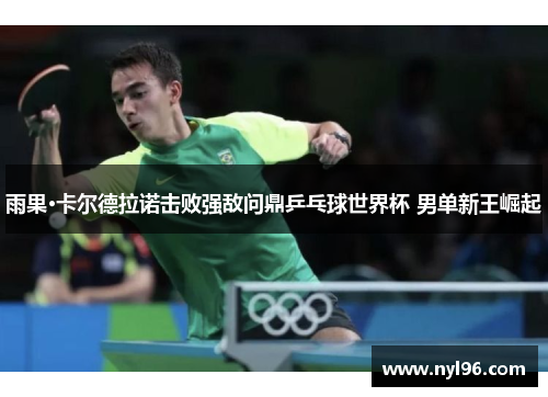 雨果·卡尔德拉诺击败强敌问鼎乒乓球世界杯 男单新王崛起
